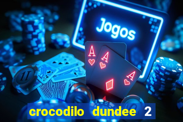 crocodilo dundee 2 filme completo dublado